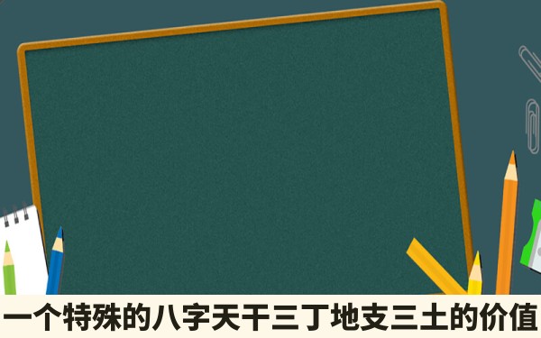 一个特殊的八字天干三丁地支三土的价值