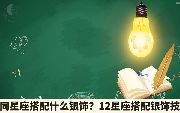 不同星座搭配什么银饰？12星座搭配银饰技巧