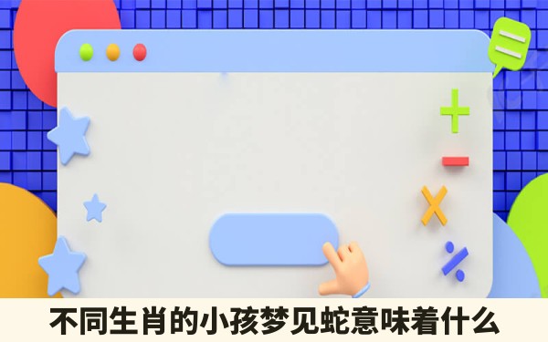 不同生肖的小孩梦见蛇意味着什么