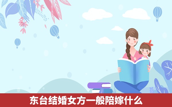 东台结婚女方一般陪嫁什么