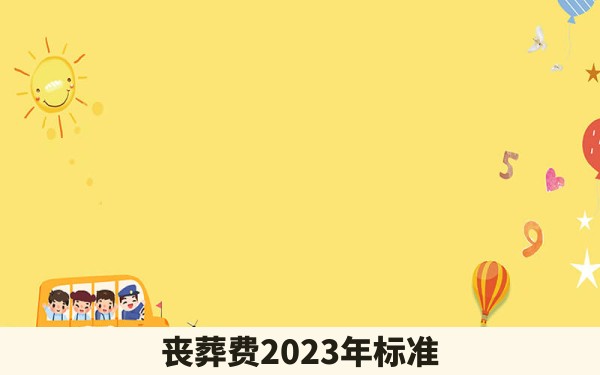 丧葬费2023年标准