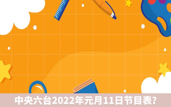 中央六台2022年元月11日节目表？