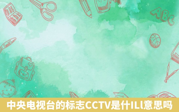 中央电视台的标志CCTV是什ILl意思吗