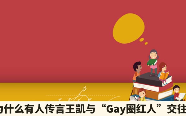 为什么有人传言王凯与“Gay圈红人”交往？