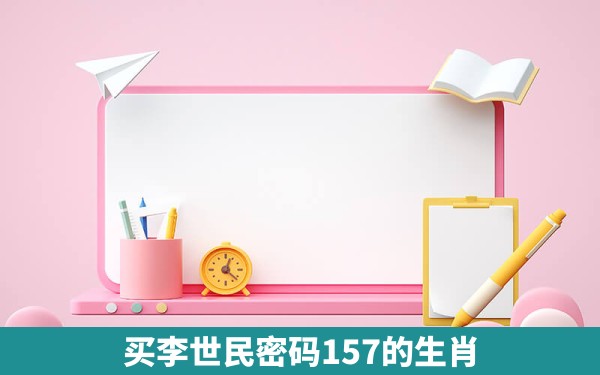 买李世民密码157的生肖