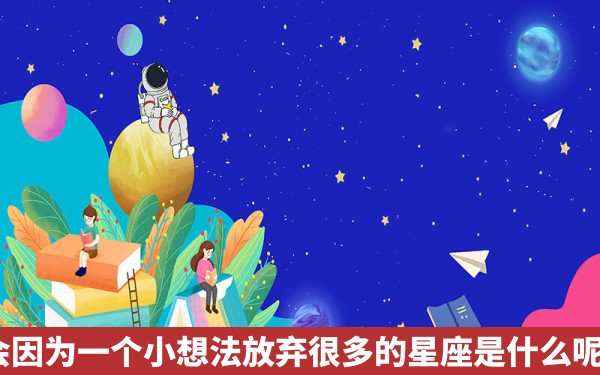 会因为一个小想法放弃很多的星座是什么呢？