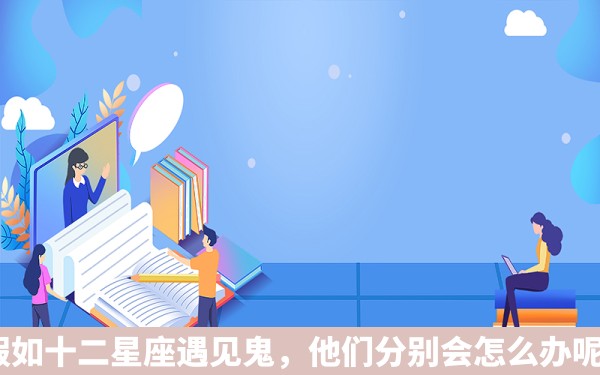 假如十二星座遇见鬼，他们分别会怎么办呢？