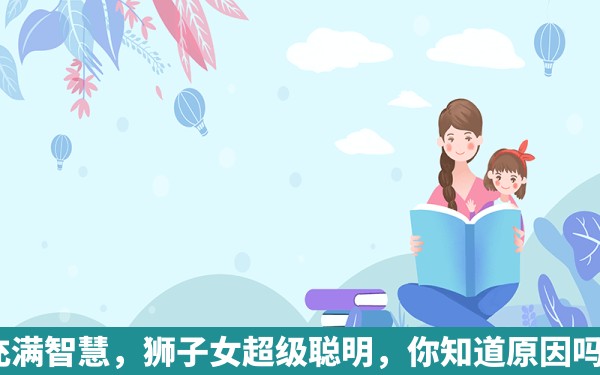 充满智慧，狮子女超级聪明，你知道原因吗？