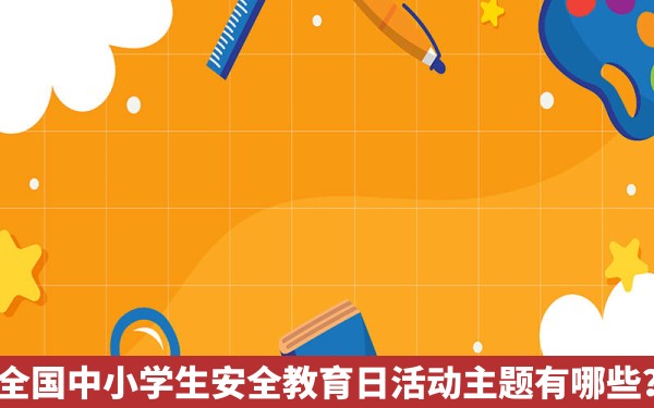 全国中小学生安全教育日活动主题有哪些？