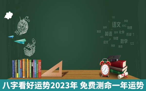 八字看好运势2023年 免费测命一年运势