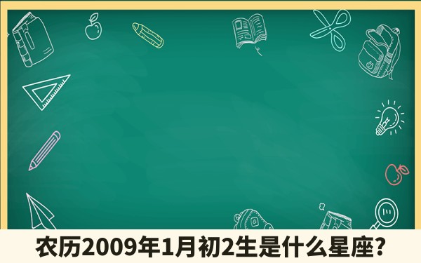 农历2009年1月初2生是什么星座?