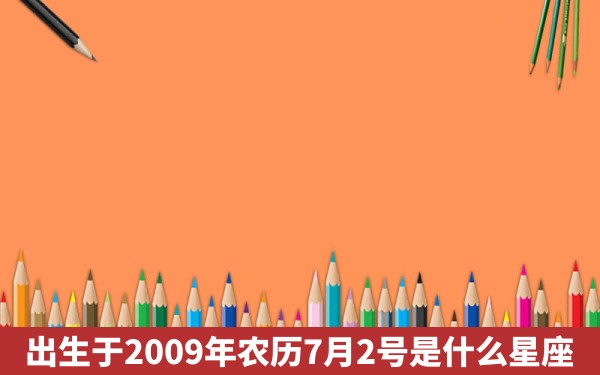 出生于2009年农历7月2号是什么星座