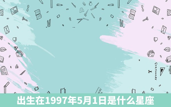 出生在1997年5月1日是什么星座