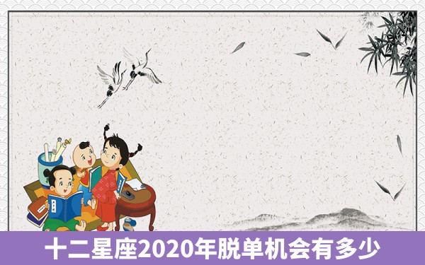 十二星座2020年脱单机会有多少