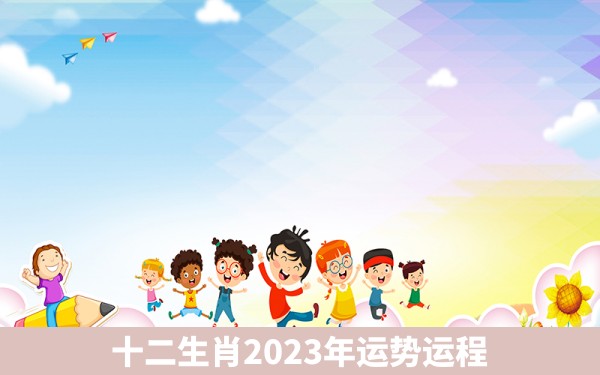 十二生肖2023年运势运程