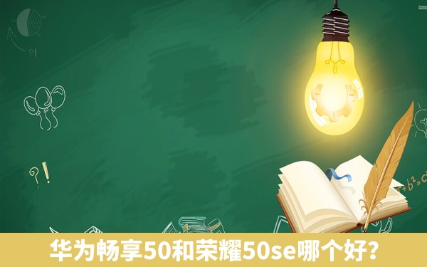 华为畅享50和荣耀50se哪个好？