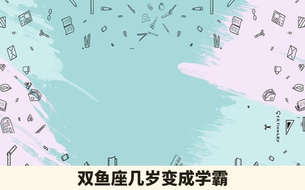 双鱼座几岁变成学霸