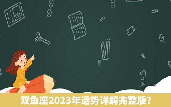 双鱼座2023年运势详解完整版？