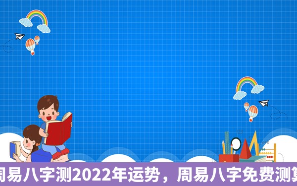 周易八字测2022年运势，周易八字免费测算