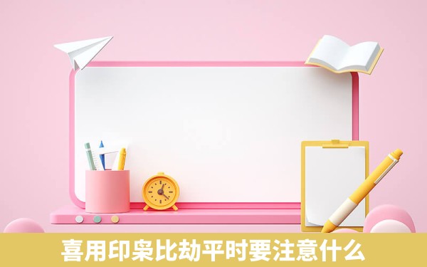 喜用印枭比劫平时要注意什么