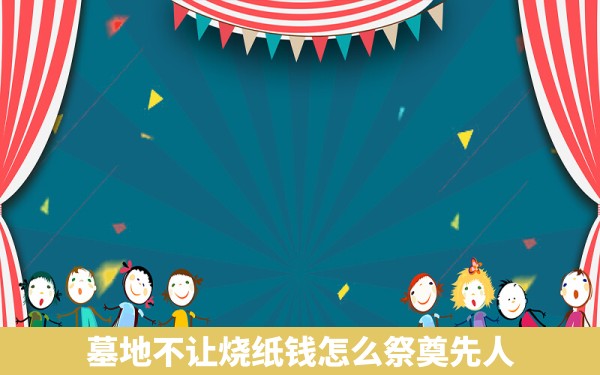 墓地不让烧纸钱怎么祭奠先人