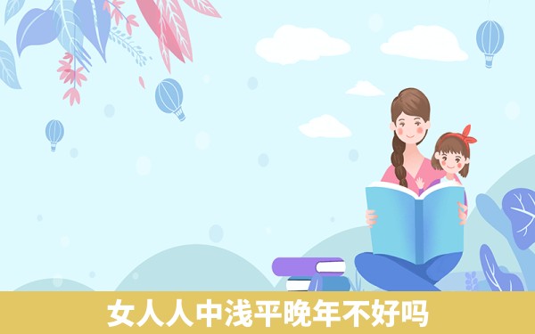 女人人中浅平晚年不好吗