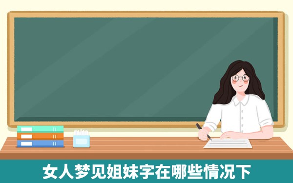 女人梦见姐妹字在哪些情况下