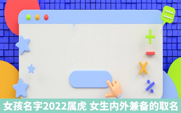 女孩名字2022属虎 女生内外兼备的取名