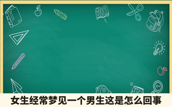 女生经常梦见一个男生这是怎么回事