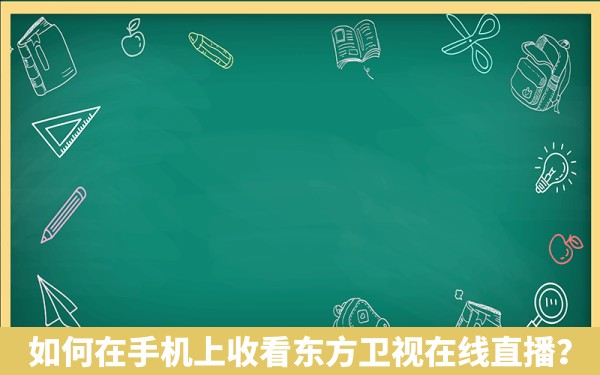 如何在手机上收看东方卫视在线直播？