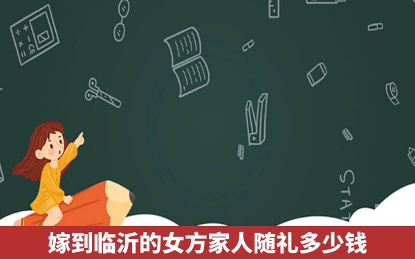 嫁到临沂的女方家人随礼多少钱