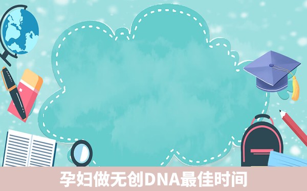 孕妇做无创DNA最佳时间