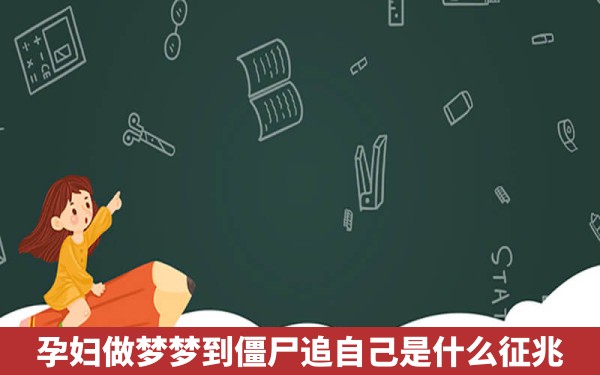 孕妇做梦梦到僵尸追自己是什么征兆