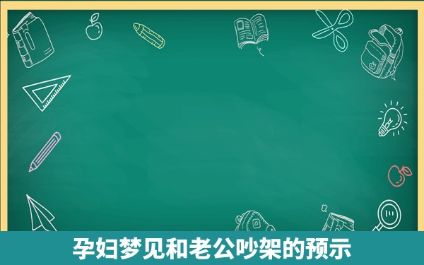 孕妇梦见和老公吵架的预示