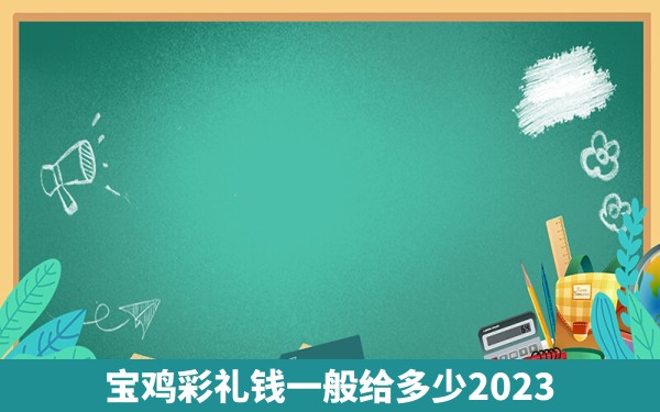 宝鸡彩礼钱一般给多少2023