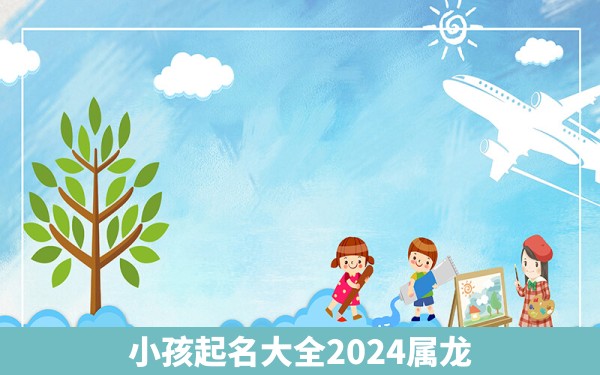 小孩起名大全2024属龙