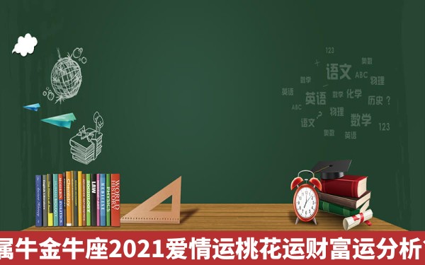 属牛金牛座2021爱情运桃花运财富运分析？