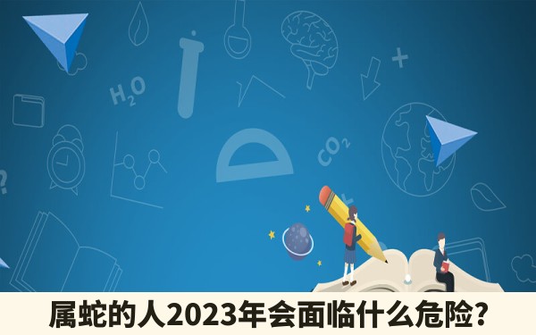 属蛇的人2023年会面临什么危险?