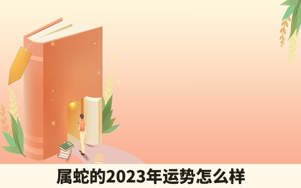 属蛇的2023年运势怎么样