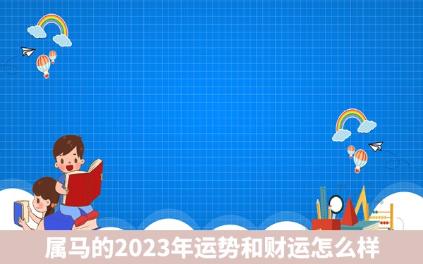 属马的2023年运势和财运怎么样