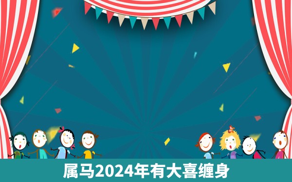 属马2024年有大喜缠身