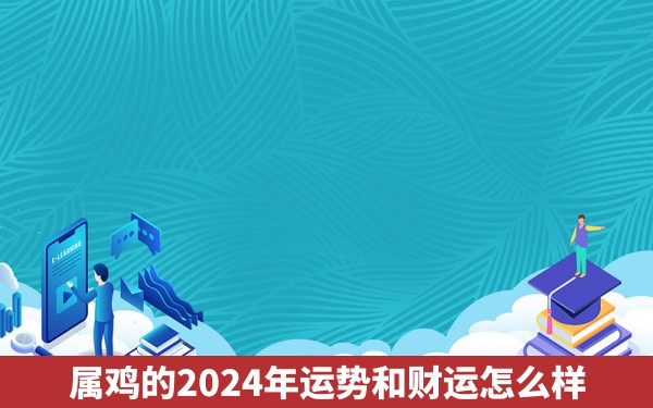 属鸡的2024年运势和财运怎么样