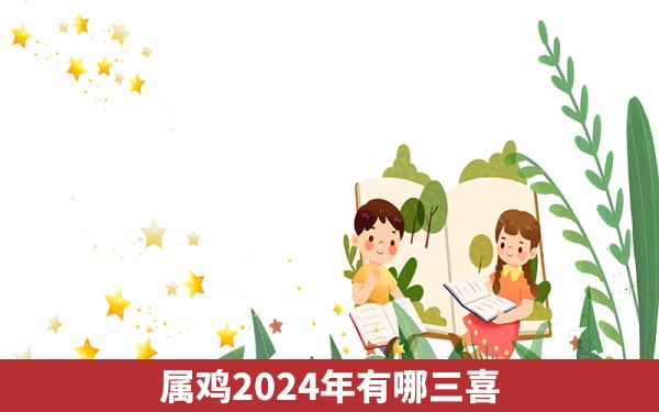 属鸡2024年有哪三喜