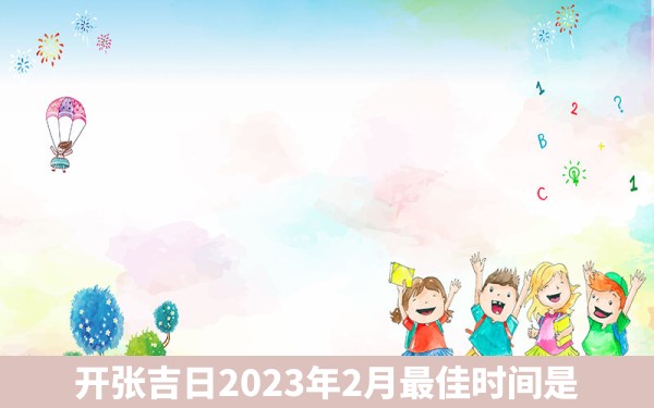 开张吉日2023年2月最佳时间是