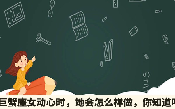 当巨蟹座女动心时，她会怎么样做，你知道吗？