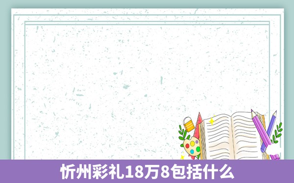 忻州彩礼18万8包括什么