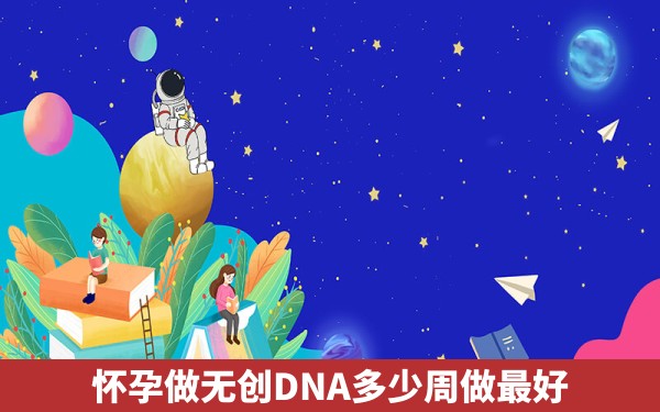 怀孕做无创DNA多少周做最好