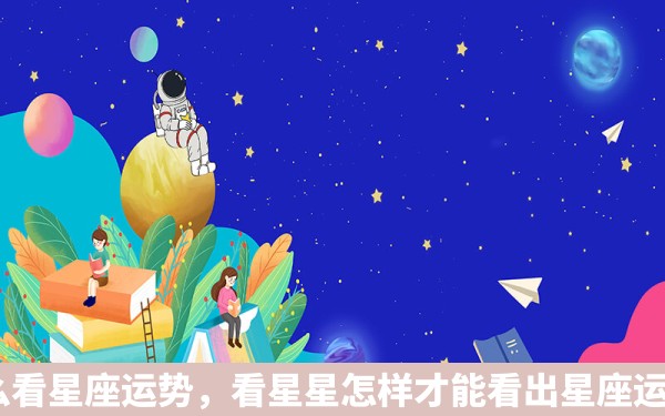 怎么看星座运势，看星星怎样才能看出星座运势?