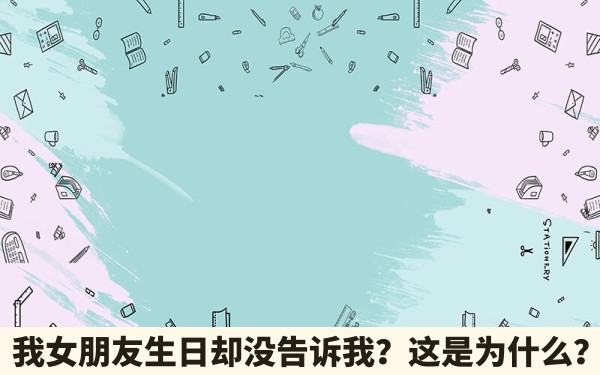 我女朋友生日却没告诉我？这是为什么？