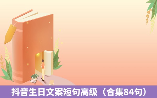 抖音生日文案短句高级（合集84句）